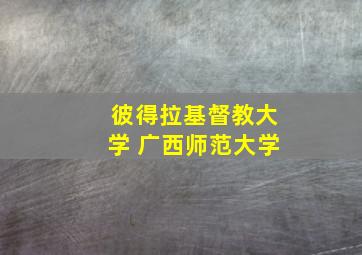 彼得拉基督教大学 广西师范大学